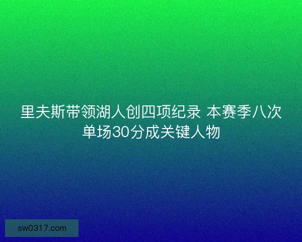 里夫斯带领湖人创四项纪录 本赛季八次单场30分成关键人物 里夫斯带领湖人创四项纪录 本赛季八次单场30分成关键人物