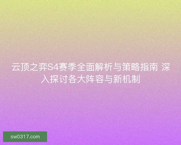 云顶之弈S4赛季全面解析与策略指南 深入探讨各大阵容与新机制 云顶之弈S4赛季全面解析与策略指南 深入探讨各大阵容与新机制