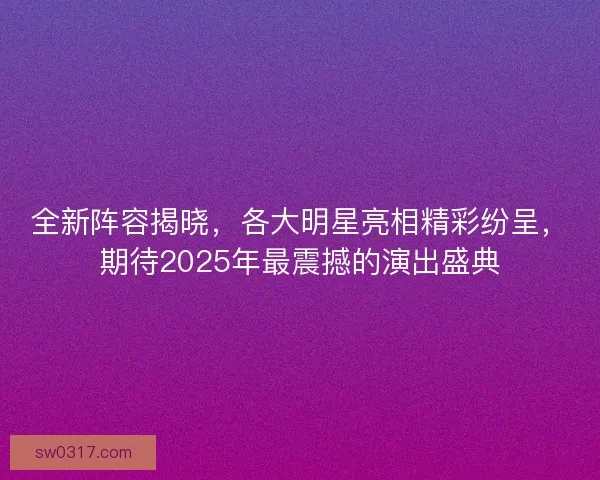 全新阵容揭晓，各大明星亮相精彩纷呈，期待2025年最震撼的演出盛典