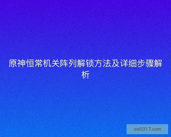 原神恒常机关阵列解锁方法及详细步骤解析