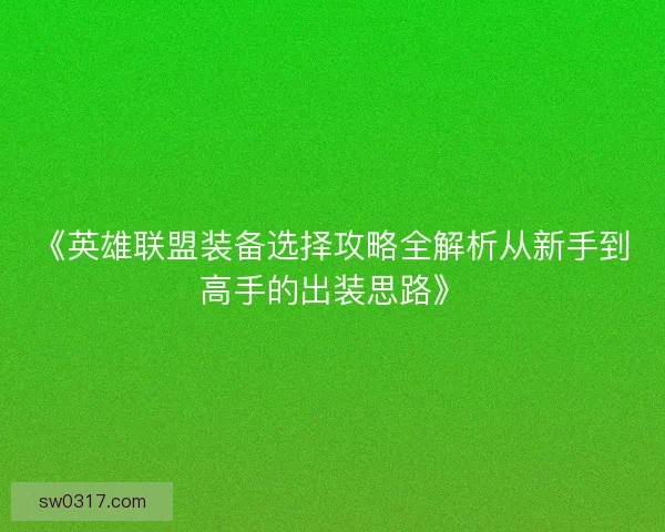 《英雄联盟装备选择攻略全解析从新手到高手的出装思路》