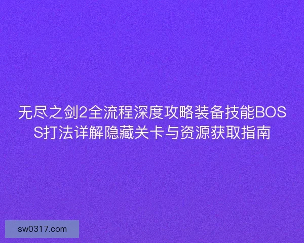 无尽之剑2全流程深度攻略装备技能BOSS打法详解隐藏关卡与资源获取指南