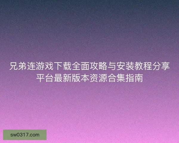 兄弟连游戏下载全面攻略与安装教程分享平台最新版本资源合集指南