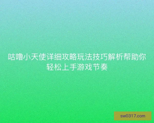 咕噜小天使详细攻略玩法技巧解析帮助你轻松上手游戏节奏