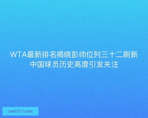 WTA最新排名揭晓彭帅位列三十二刷新中国球员历史高度引发关注 WTA最新排名揭晓彭帅位列三十二刷新中国球员历史高度引发关注