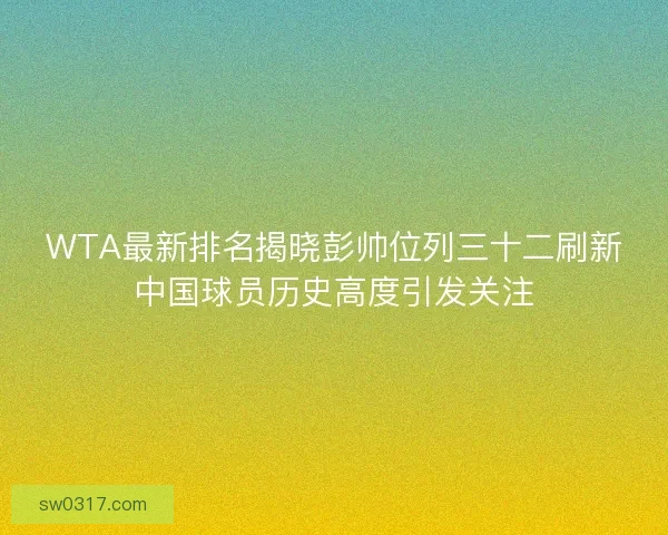 WTA最新排名揭晓彭帅位列三十二刷新中国球员历史高度引发关注 WTA最新排名揭晓彭帅位列三十二刷新中国球员历史高度引发关注